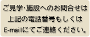 ・施設へのお問合せは上記の電話番号もしくはE-mailにてご連絡ください。